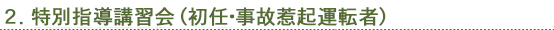 2.特別指導講習会(初任・事故惹起運転者)
